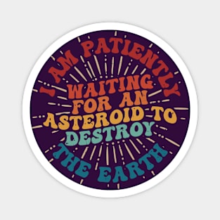 I am patiently waiting for an asteroid to destroy the Earth - gen Z humor Magnet